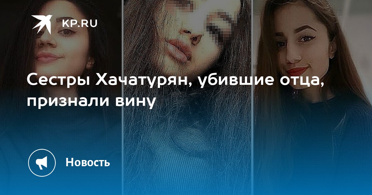 Сестры Хачатурян, убившие отца, признали вину