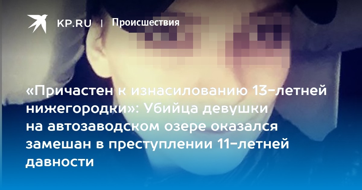 «Причастен к изнасилованию 13-летней нижегородки»: Убийца девушки на ...