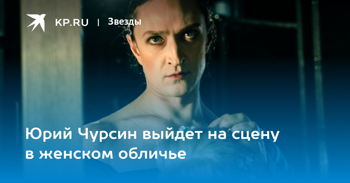 Юрий Чурсин выйдет на сцену в женском обличье