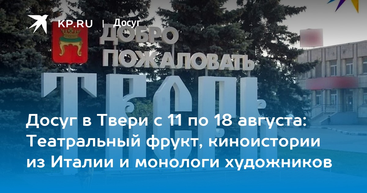Досуг в Твери с 11 по 18 августа: Театральный фрукт, киноистории из Италии и монологи художников - Vimarsana News