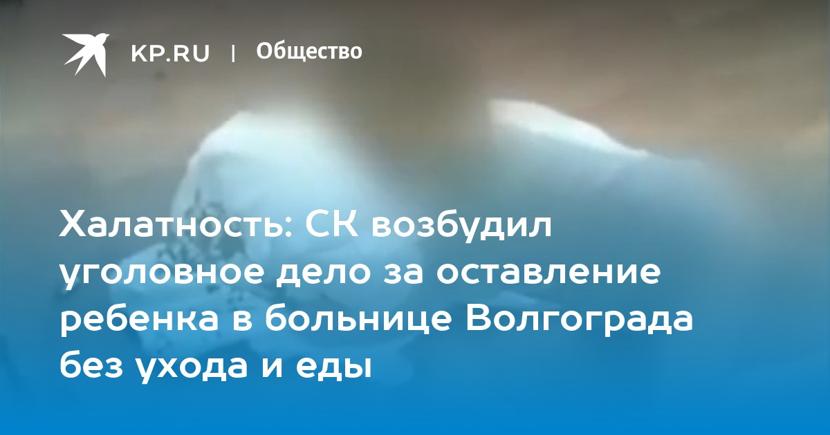 Халатность: СК возбудил уголовное дело за оставление ребенка в больнице Волгограда без ухода и еды - Vimarsana News