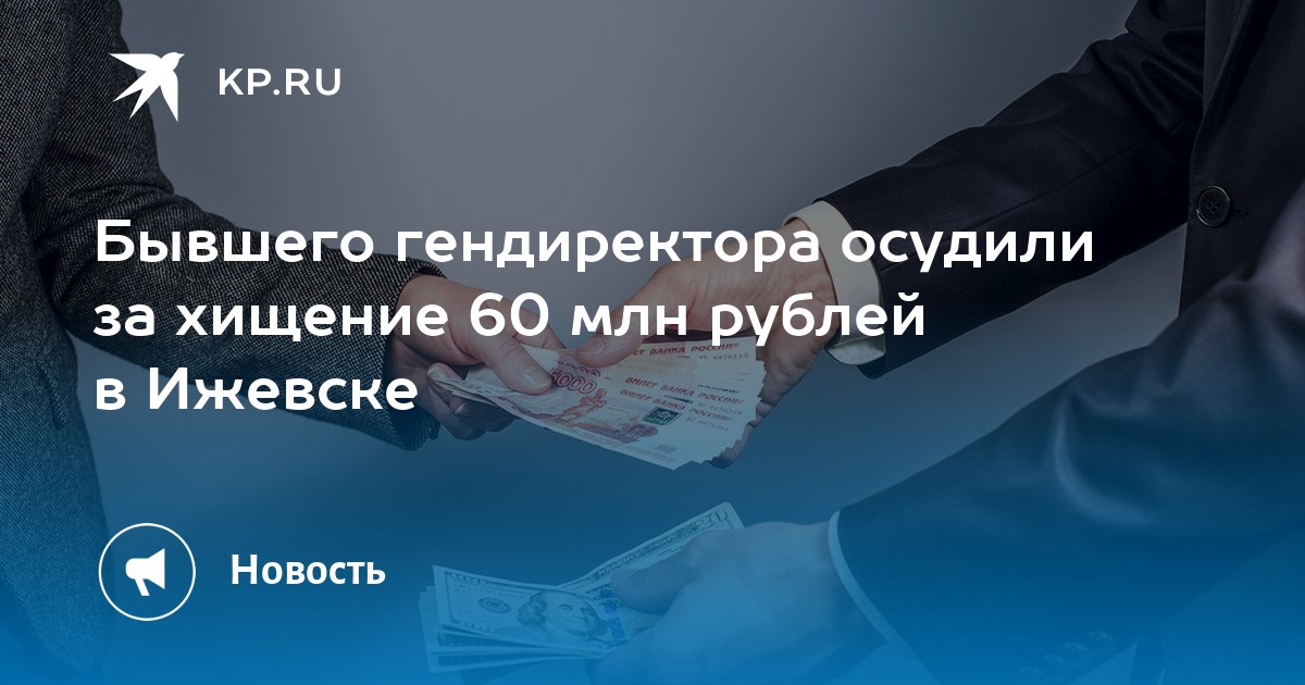 Бывшего гендиректора осудили за хищение 60 млн рублей в Ижевске - Vimarsana News