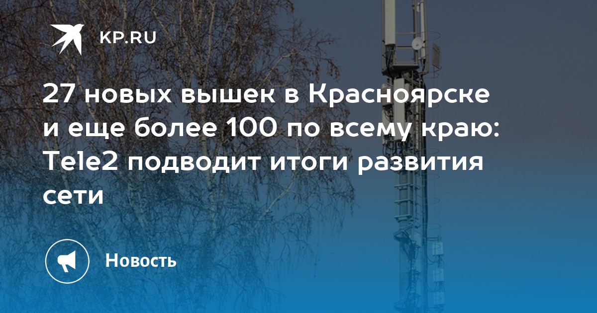 27 новых вышек в Красноярске и еще более 100 по всему краю: Tele2 подводит итоги развития сети - Vimarsana News
