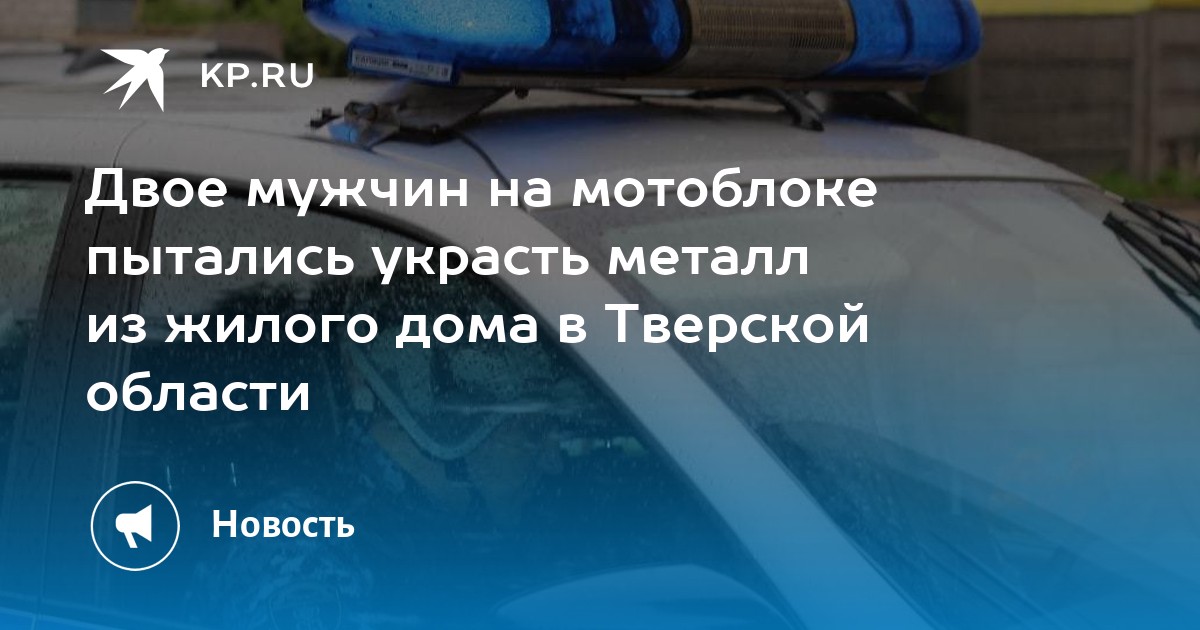Двое мужчин на мотоблоке пытались украсть металл из жилого дома в Тверской области - Vimarsana News