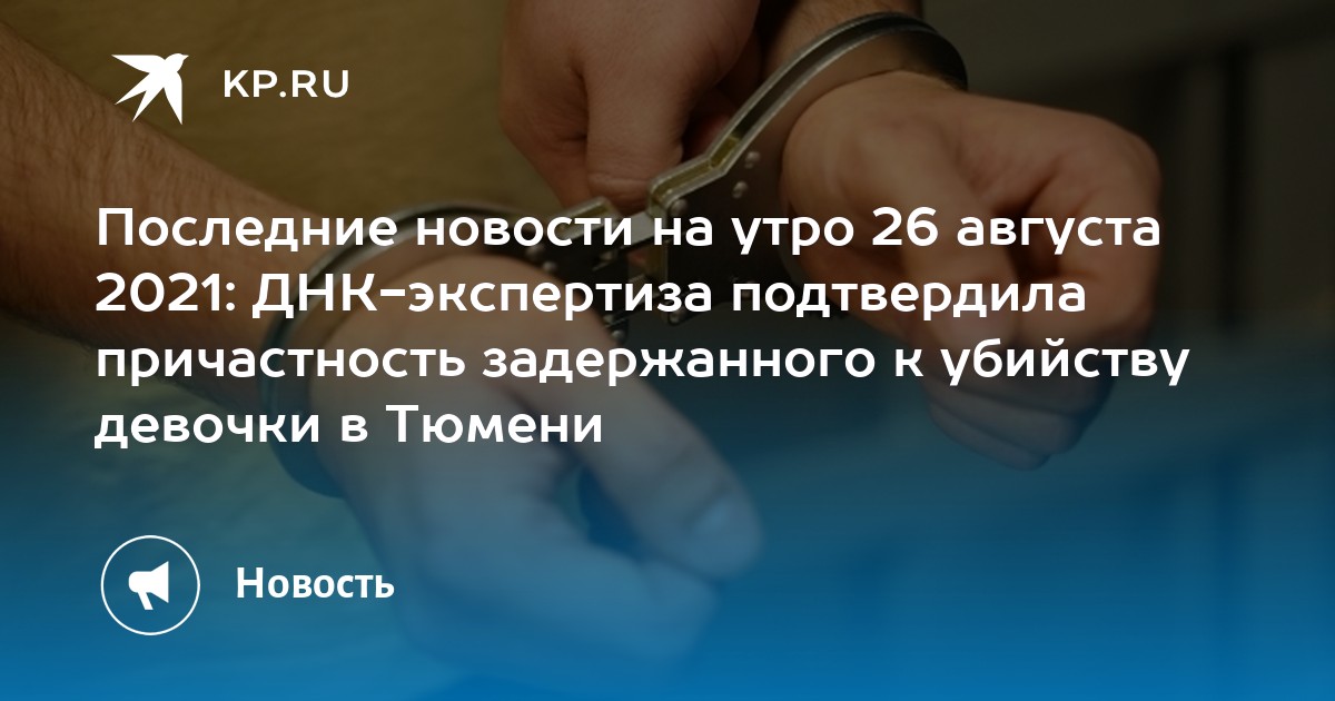 Последние новости на утро 26 августа 2021: ДНК-экспертиза подтвердила причастность задержанного к убийству девочки в Тюмени - Vimarsana News