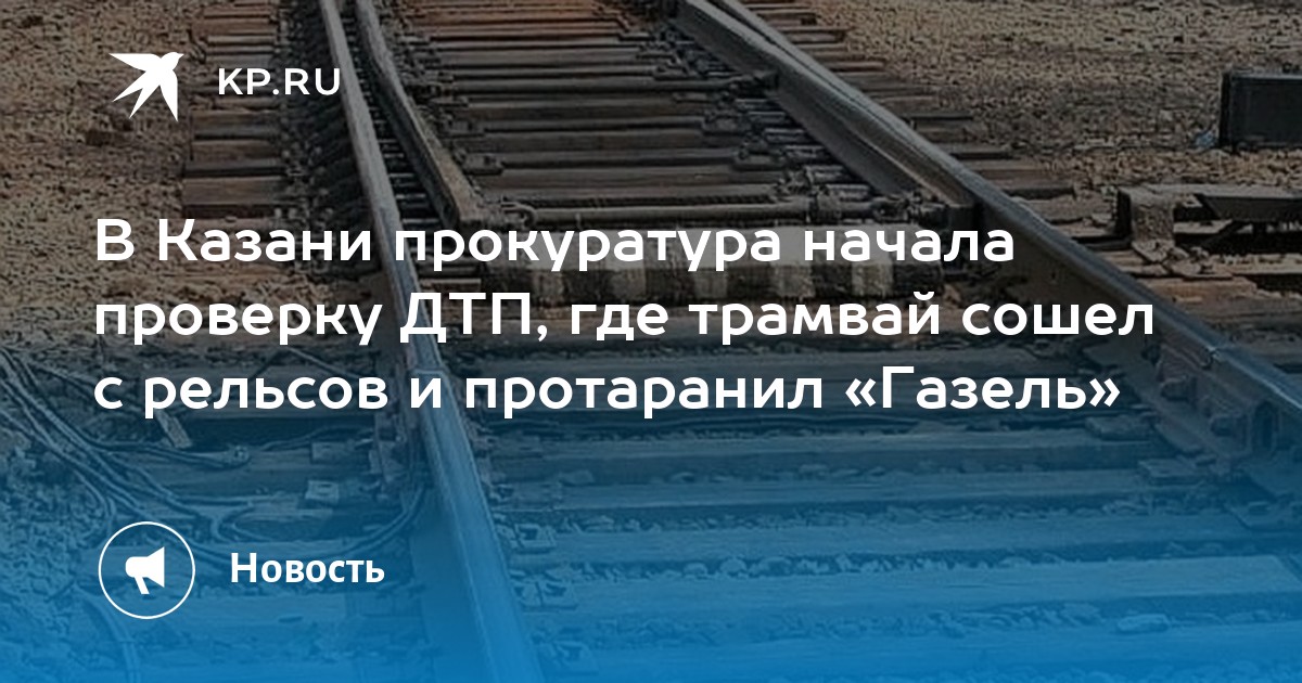 В Казани прокуратура начала проверку ДТП, где трамвай сошел с рельсов и протаранил «Газель» - Vimarsana News
