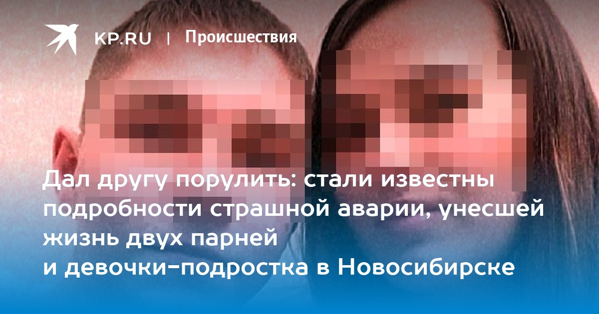 Дал другу порулить: стали известны подробности страшной аварии, унесшей жизнь двух парней и девочки-подростка в Новосибирске - Vimarsana News